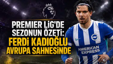 Premier Lig'de sezonun özeti:Ferdi Kadıoğlu avrupa sahnesinde