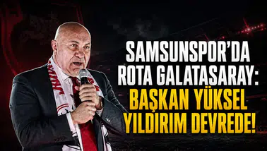 Samsunspor'da Rota Galatasaray:Başkan Yüksel Yıldırım Devrede!