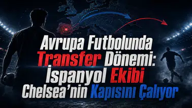 Avrupa Futbolunda Transfer Dönemi: İspanyol Ekibi Chelsea'nin Kapısını Çalıyor