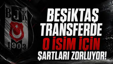 Beşiktaş transferde o isim için şartları zorluyor!