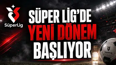 Süper Lig'de Yeni Dönem Başlıyor