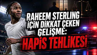 RAHEEM STERLING İÇİN DİKKAT ÇEKEN GELİŞME: HAPİS TEHLİKESİ