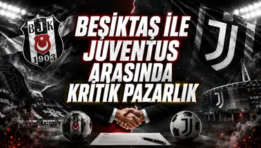BEŞİKTAŞ İLE JUVENTUS ARASINDA KRİTİK PAZARLIK