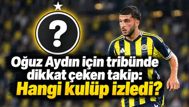 Oğuz Aydın için tribünde dikkat çeken takip: Hangi kulüp izledi?