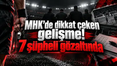 MHK’de dikkat çeken gelişme! 7 şüpheli gözaltında