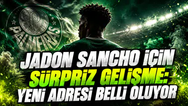 JADON SANCHO İÇİN SÜRPRİZ GELİŞME: YENİ ADRESİ BELLİ OLUYOR