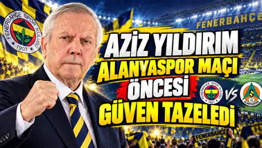 Aziz Yıldırım Alanyaspor Maçı Öncesi Güven Tazeledi