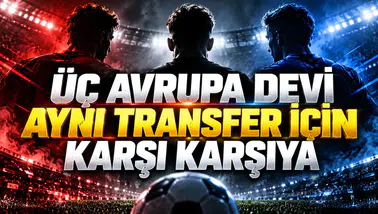 Üç Avrupa devi aynı transfer için karşı karşıya