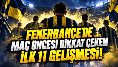 FENERBAHÇE'DE MAÇ ÖNCESİ DİKKAT ÇEKEN İLK 11 GELİŞMESİ!