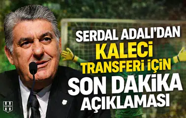 Serdal Adalı’dan kaleci transferi için son dakika açıklaması