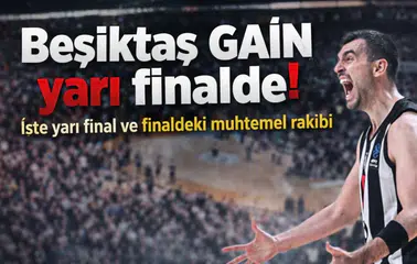 Beşiktaş GAİN yarı finalde! İşte yarı final ve finaldeki muhtemel rakibi