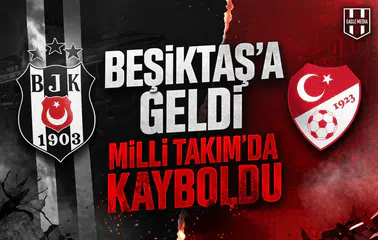 Beşiktaş’a geldi, Milli Takım’da kayboldu