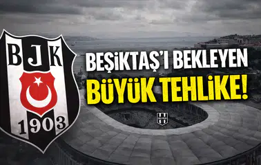 Beşiktaş'ı bekleyen büyük tehlike