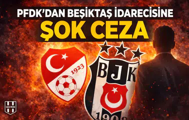 PFDK'dan Beşiktaş idarecisine şok ceza