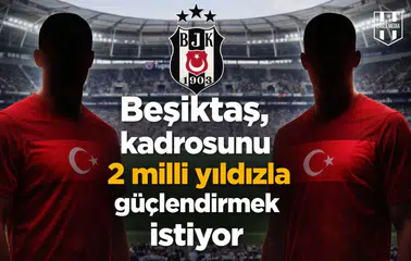 Beşiktaş, kadrosunu 2 milli yıldızla güçlendirmek istiyor