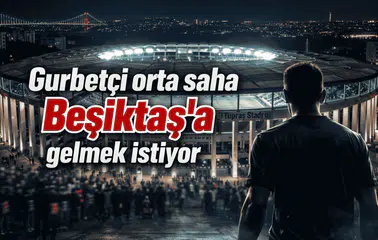 Gurbetçi orta saha Beşiktaş'a gelmek istiyor
