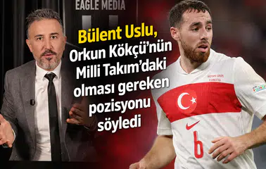 Bülent Uslu, Orkun Kökçü’nün Milli Takım’daki olması gereken pozisyonu söyledi