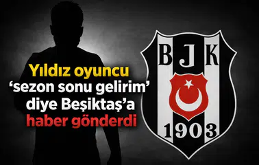Yıldız oyuncu ‘sezon sonu gelirim’ diye Beşiktaş’a haber gönderdi