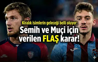 Kiralık isimlerin geleceği belli oluyor: Semih ve Muçi için verilen flaş karar!