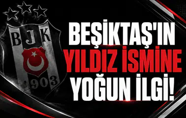 Beşiktaş'ın yıldız ismine yoğun ilgi!