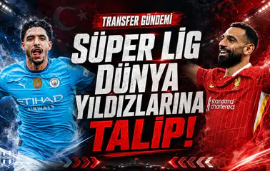 Süper Lig dünya yıldızlarına talip!