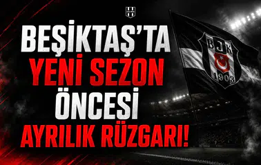 Beşiktaş'ta yeni sezon öncesi ayrılık rüzgarı!