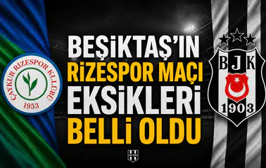Beşiktaş'ın Rizespor maçı eksikleri belli oldu