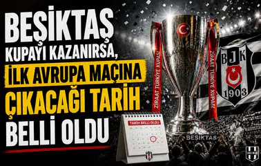 Beşiktaş kupayı kazanırsa, ilk Avrupa maçına çıkacağı tarih belli oldu