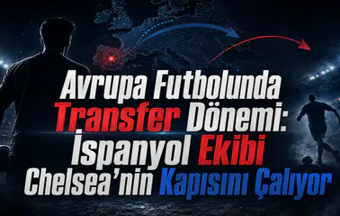 Avrupa Futbolunda Transfer Dönemi: İspanyol Ekibi Chelsea'nin Kapısını Çalıyor