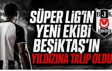 Süper Lig'in Yeni Ekibi Beşiktaş'ın Yıldızına Talip Oldu