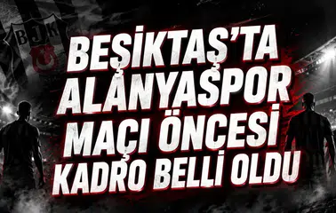 BEŞİKTAŞ’TA ALANYASPOR MAÇI ÖNCESİ KADRO BELLİ OLDU