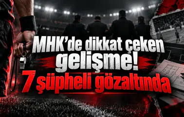 MHK’de dikkat çeken gelişme! 7 şüpheli gözaltında