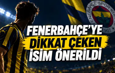 FENERBAHÇE’YE DİKKAT ÇEKEN İSİM ÖNERİLDİ