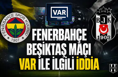 Fenerbahçe Beşiktaş maçı VAR ile ilgili iddia