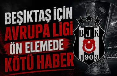 Beşiktaş için Avrupa Ligi ön elemede kötü haber