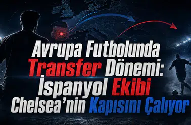 Avrupa Futbolunda Transfer Dönemi: İspanyol Ekibi Chelsea'nin Kapısını Çalıyor