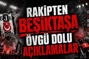 RAKİPTEN BEŞİKTAŞA ÖVGÜ DOLU AÇIKLAMALAR