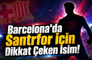 Barcelona'da Santrfor İçin Dikkat Çeken İsim!