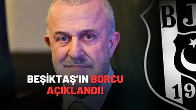 Beşiktaş'ın borcu açıklandı!