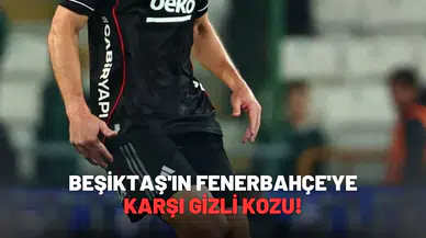 Beşiktaş'ın Fenerbahçe'ye karşı gizli kozu