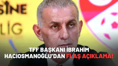 TFF Başkanı İbrahim Hacıosmanoğlu’dan flaş açıklama