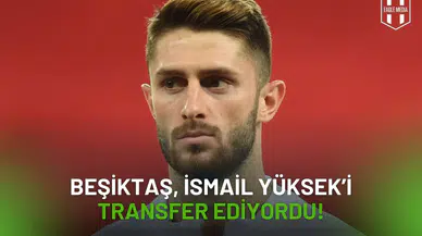 Beşiktaş, İsmail Yüksek’i Transfer Ediyordu!