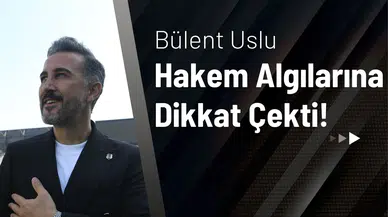 Bülent Uslu Hakem Algılarına Dikkat Çekti!