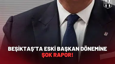Beşiktaş’ta eski başkan dönemine şok rapor
