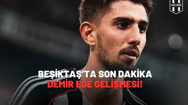 Beşiktaş’ta Son Dakika Demir Ege Gelişmesi