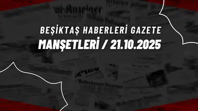 Beşiktaş Haberleri Günün Manşetleri | 21 Ekim 2025