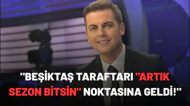 "Beşiktaş taraftarı "artık sezon bitsin" noktasına geldi!"