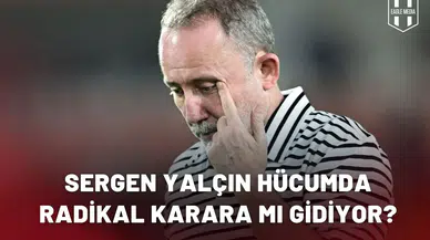 Sergen Yalçın hücumda radikal karara mı gidiyor?