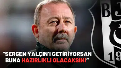 “Sergen Yalçın’ı getiriyorsan buna hazırlıklı olacaksın!”