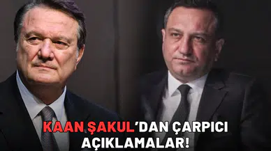 Kaan Şakul’dan çarpıcı açıklamalar